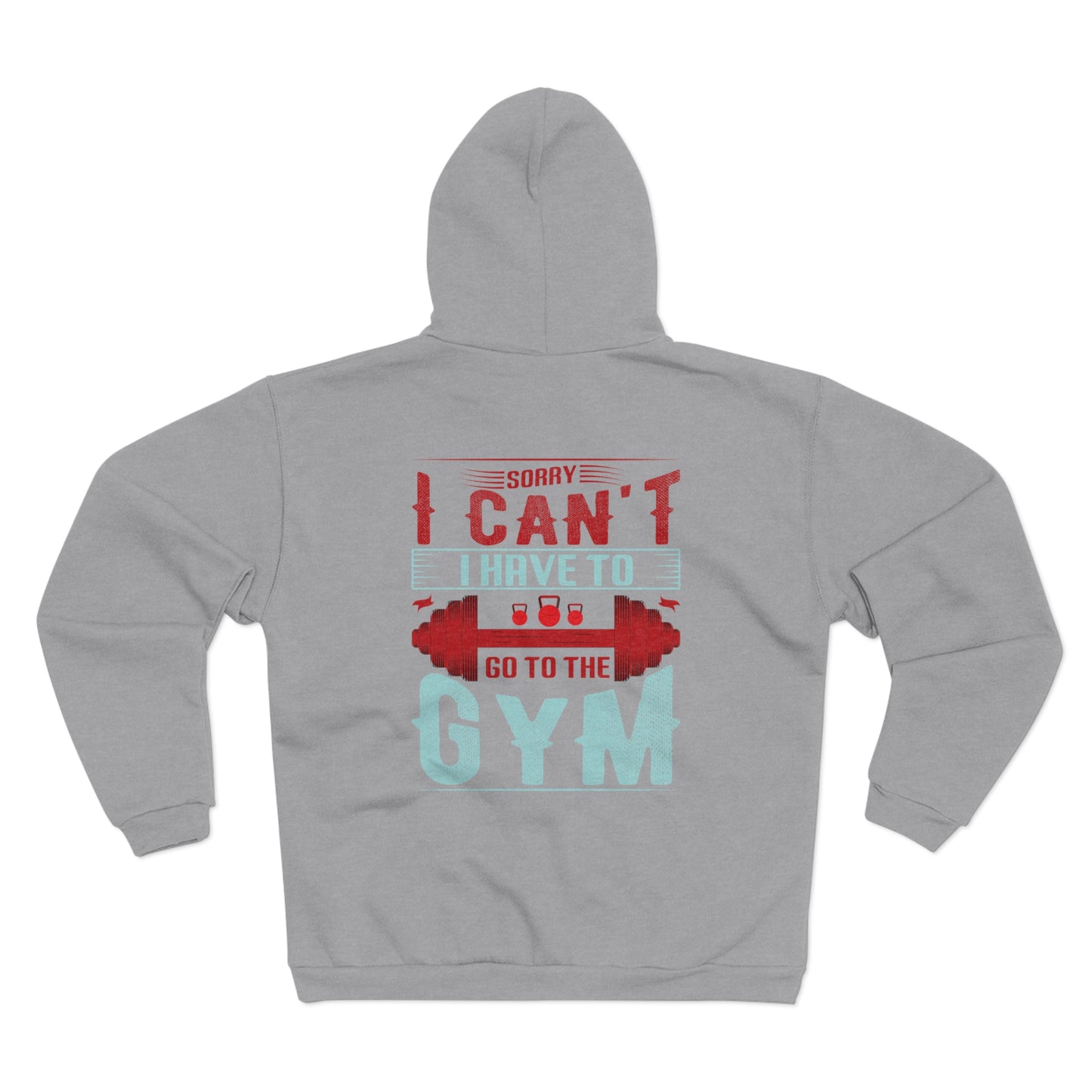 Funny Gym Sweatshirt - "Sorry Can't I Have to Go to the Gym" - Unisex Hooded Zip