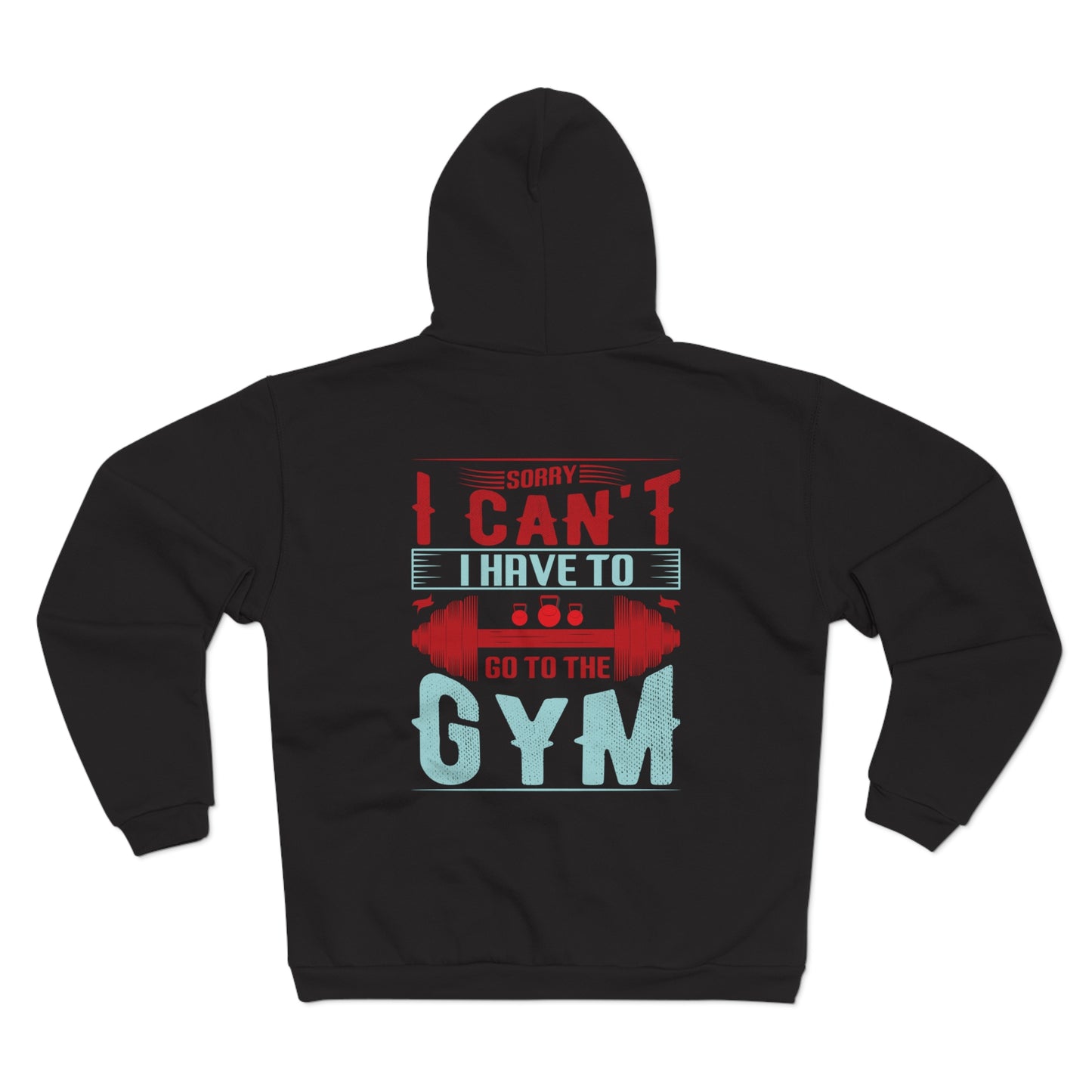 Funny Gym Sweatshirt - "Sorry Can't I Have to Go to the Gym" - Unisex Hooded Zip