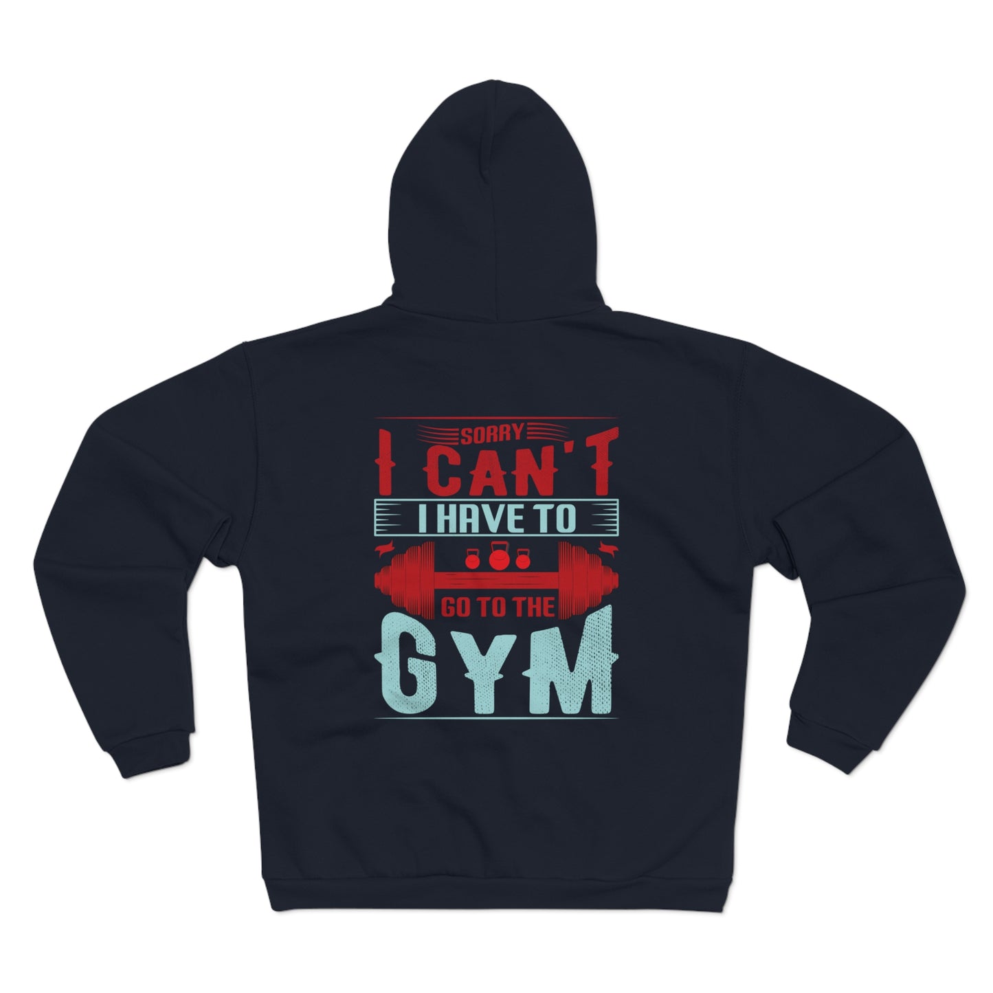Funny Gym Sweatshirt - "Sorry Can't I Have to Go to the Gym" - Unisex Hooded Zip