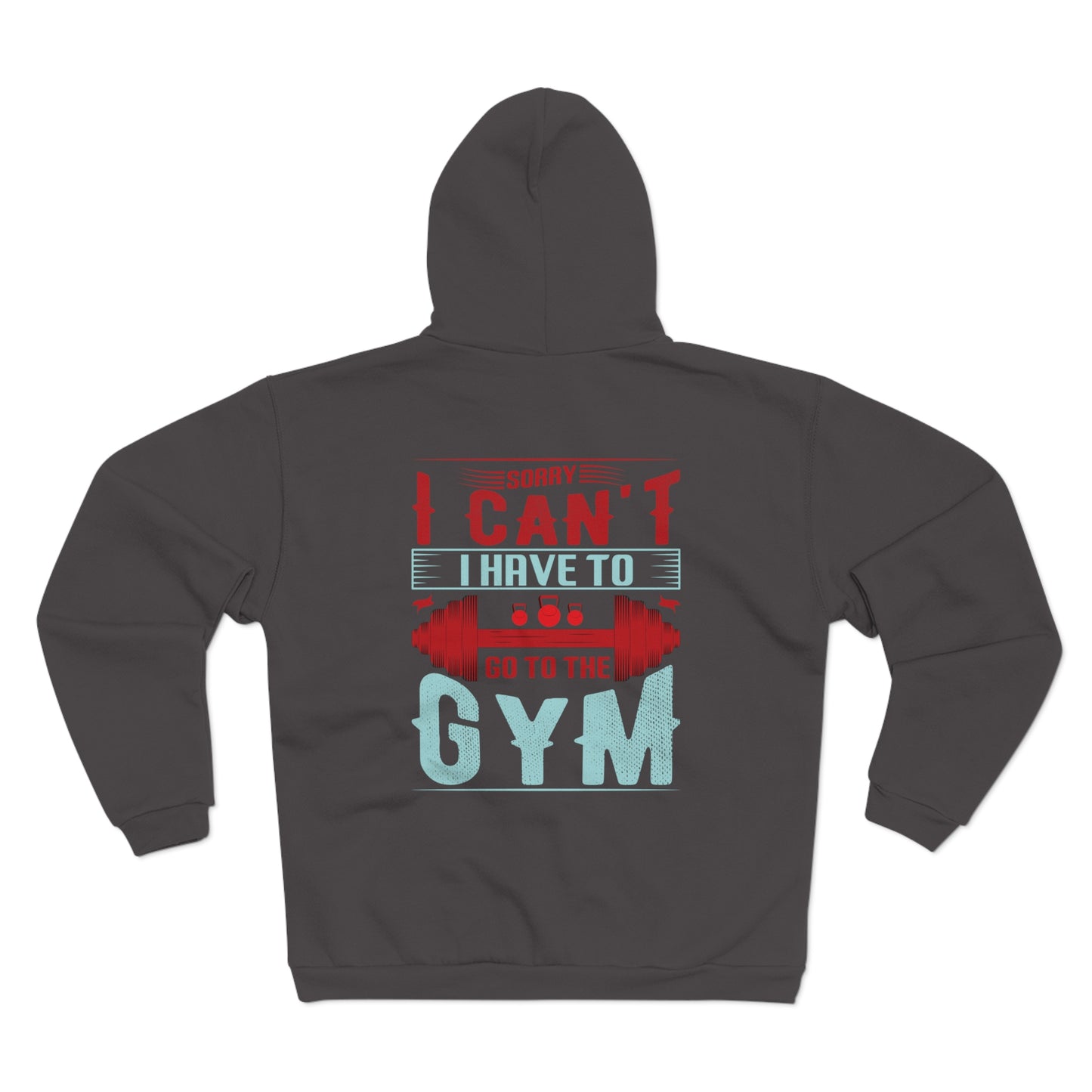 Funny Gym Sweatshirt - "Sorry Can't I Have to Go to the Gym" - Unisex Hooded Zip