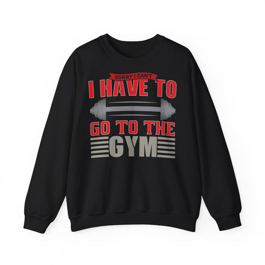 Funny Gym Sweatshirt - "Sorry I Can't, I Have To Go To The Gym"