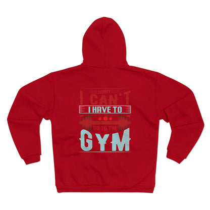 Funny Gym Sweatshirt - "Sorry Can't I Have to Go to the Gym" - Unisex Hooded Zip