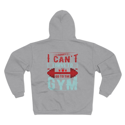 Funny Gym Sweatshirt - "Sorry Can't I Have to Go to the Gym" - Unisex Hooded Zip