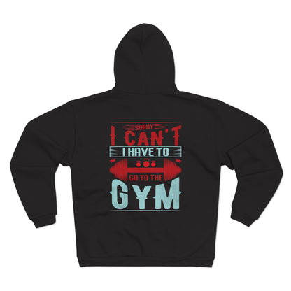 Funny Gym Sweatshirt - "Sorry Can't I Have to Go to the Gym" - Unisex Hooded Zip