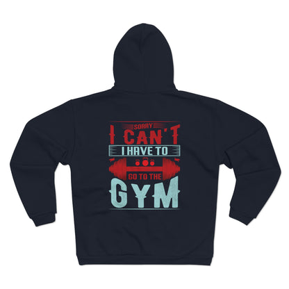 Funny Gym Sweatshirt - "Sorry Can't I Have to Go to the Gym" - Unisex Hooded Zip