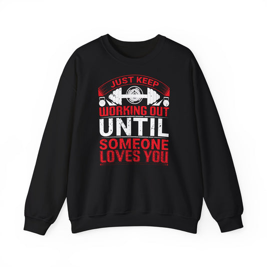 Motivational Workout Crewneck Sweatshirt - Just Keep Working Out Until Someone Loves You