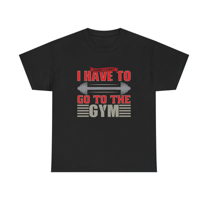 Funny Gym Quote Unisex Heavy Cotton Tee - 'I Have to Go to the Gym' T-Shirt for Fitness Lovers